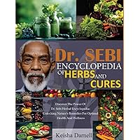 DR. SEBI ENCYCLOPEDIA OF HERBS AND CURES: Discover The Power Of Dr. Sebi Herbal Encyclopedia: Unlocking Nature’s Remedy For Optimal Health And Wellness DR. SEBI ENCYCLOPEDIA OF HERBS AND CURES: Discover The Power Of Dr. Sebi Herbal Encyclopedia: Unlocking Nature’s Remedy For Optimal Health And Wellness Paperback