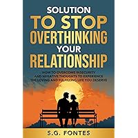 Solution to Stop Overthinking Your Relationship: How to overcome insecurity and negative thoughts to experience the loving and fulfilling life you deserve Solution to Stop Overthinking Your Relationship: How to overcome insecurity and negative thoughts to experience the loving and fulfilling life you deserve Kindle Paperback