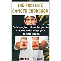 THE PROSTATE CANCER COOKBOOK: Delicious, Nutritious Recipes to Prevent and Manage your Prostate Health THE PROSTATE CANCER COOKBOOK: Delicious, Nutritious Recipes to Prevent and Manage your Prostate Health Kindle Paperback