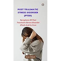 POST TRAUMATIC STRESS DISORDER (PTSD): Symptoms Of Post Traumatic Stress Disorder (Ptsd) And Its Cure POST TRAUMATIC STRESS DISORDER (PTSD): Symptoms Of Post Traumatic Stress Disorder (Ptsd) And Its Cure Kindle Paperback