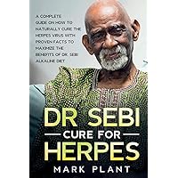 Dr. Sebi Cure For Herpes: A Complete Guide on How to Naturally Cure the Herpes Virus with Proven Facts to Maximize the Benefits of Dr. Sebi Alkaline Diet Dr. Sebi Cure For Herpes: A Complete Guide on How to Naturally Cure the Herpes Virus with Proven Facts to Maximize the Benefits of Dr. Sebi Alkaline Diet Paperback