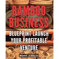 Bamboo Business Blueprint: Launch Your Profitable Venture: Grow Your Business with Bamboo: A Proven Plan to Launch a Profitable Venture on Amazon