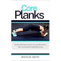 Core Planks: Workouts Remedies for Flat Tummy, Back Pains, Abs Training and Flexible Balancing Core Planks: Workouts Remedies for Flat Tummy, Back Pains, Abs Training and Flexible Balancing Kindle Paperback