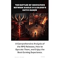 The Battles of Innovation between Diablo IV & Baldur's Gate 3 Games : A Comprehensive Analysis of the RPG Releases, How to Operate Them, and Enjoy the Best Gaming Experience The Battles of Innovation between Diablo IV & Baldur's Gate 3 Games : A Comprehensive Analysis of the RPG Releases, How to Operate Them, and Enjoy the Best Gaming Experience Kindle Paperback