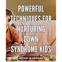 Powerful Techniques for Nurturing Down Syndrome Kids: Effective Strategies for Supporting and Empowering Children with Down Syndrome in their Development