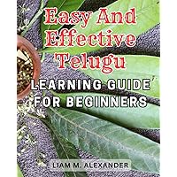 Easy and Effective Telugu Learning Guide for Beginners: Unlock the Secrets of Conversational Telugu with this Simple and Powerful Learning Manual