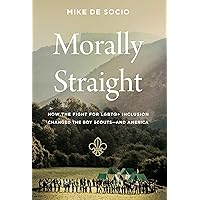 Morally Straight: How the Fight for LGBTQ+ Inclusion Changed the Boy Scouts―and America Morally Straight: How the Fight for LGBTQ+ Inclusion Changed the Boy Scouts―and America Hardcover Kindle