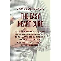 The Easy Heart Cure: A Comprehensive Guide to Preventing and Managing Coronary Artery Disease through Lifestyle Changes and Medical Interventions The Easy Heart Cure: A Comprehensive Guide to Preventing and Managing Coronary Artery Disease through Lifestyle Changes and Medical Interventions Kindle Paperback