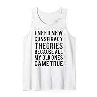 I Need New Conspiracy Theories Because My Old Ones Came True Tank Top