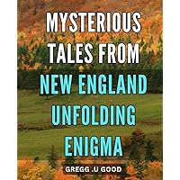Mysterious Tales from New England: Unfolding Enigma: Secrets Revealed: Enigmatic Stories of New England's Mysteries