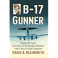 B-17 Gunner: Charles M. Eyer, Survivor of 59 Combat Missions and a Year in Nazi Captivity B-17 Gunner: Charles M. Eyer, Survivor of 59 Combat Missions and a Year in Nazi Captivity Paperback Kindle