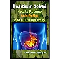 Heartburn Solved: How to Reverse Acid Reflux and GERD Naturally Heartburn Solved: How to Reverse Acid Reflux and GERD Naturally Audible Audiobook Paperback Kindle