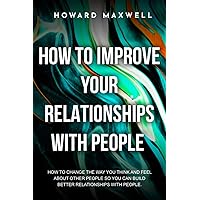 How to Improve Your Relationships with People: How to change the way you think and feel about other people so you can build better relationships with people. How to Improve Your Relationships with People: How to change the way you think and feel about other people so you can build better relationships with people. Paperback Kindle