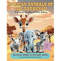 AFRICAN ANIMALS OF THE SAVANNAH-A Playful Minds AI Picture Book for Ages 3-5:: Elephants, Zebra, Rhinos and Giraffe (Playful Minds AI Picture Books of Jungle Animals)