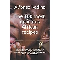 The 100 most delicious African recipes: The most delicious and important recipes from Morocco, Senegal, Ethiopia, South Africa, Ghana, Somalia, Congo, Algeria, Libya, Eritrea and many more.