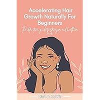 Accelerating Hair Growth Naturally: The definitive guide to stronger hair and secrets for healthier and faster hair growth