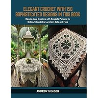 Elegant Crochet with 150 Sophisticated Designs in this Book: Elevate Your Creations with Exquisite Patterns for Doilies, Tablecloths, Luncheon Sets, and More