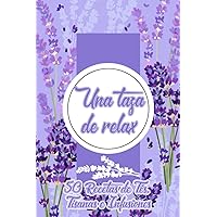 Una Taza de Relax | 50 Recetas de Tés, Tisanas e Infusiones: Preparación Sencilla de Bebidas Relajantes y Purificantes para el Bienestar Mental y Físico (Spanish Edition) Una Taza de Relax | 50 Recetas de Tés, Tisanas e Infusiones: Preparación Sencilla de Bebidas Relajantes y Purificantes para el Bienestar Mental y Físico (Spanish Edition) Paperback