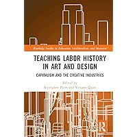Teaching Labor History in Art and Design: Capitalism and the Creative Industries (Routledge Studies in Education, Neoliberalism, and Marxism)