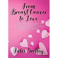 From Breast Cancer to Love: A memoir and guide to healing yourself after breast cancer From Breast Cancer to Love: A memoir and guide to healing yourself after breast cancer Kindle Paperback