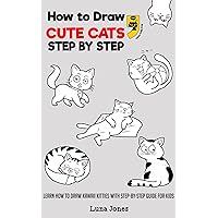 How to Draw Cute Cats: Learn How to Draw Kawaii Kitties with Step-By-Step Guide for Kids