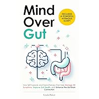 Mind Over Gut: How Self-Hypnosis and Hypnotherapy Can Help Manage IBS Symptoms, Improve Gut Health, and Enhance the Gut-Brain Connection. Includes a Powerful Hypnosis Script