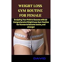 WEIGHT LOSS GYM ROUTINE FOR FEMALE: Sculpting Your Path to Success with 10 Comprehensive Weight Loss Gym Routine for Women to become leaner, and stronger