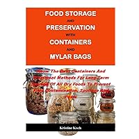 FOOD STORAGE AND PRESERVATION WITH CONTAINERS AND MYLAR BAGS:: Know The Best Containers And Treatment Methods For Long-Term Storage Of All Dry Foods To Prevent Food Contamination, Spoilage And Pests FOOD STORAGE AND PRESERVATION WITH CONTAINERS AND MYLAR BAGS:: Know The Best Containers And Treatment Methods For Long-Term Storage Of All Dry Foods To Prevent Food Contamination, Spoilage And Pests Paperback Kindle