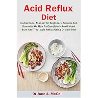Acid Reflux Diet: Instructional Manual for Beginners, Seniors And Dummies On How To Completely Avoid Heart Burn And Treat Acid Reflux Using Dr Sebi Diet Plan.