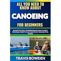 ALL YOU NEED TO KNOW ABOUT PLAYING CANOEING FOR BEGINNERS: Beyond The Court, Simplified Step By Step Practical Knowledge Guide To Learn And Master Canoeing From Scratch ALL YOU NEED TO KNOW ABOUT PLAYING CANOEING FOR BEGINNERS: Beyond The Court, Simplified Step By Step Practical Knowledge Guide To Learn And Master Canoeing From Scratch Kindle Paperback