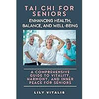 Tai Chi for Seniors: Enhancing Health, Balance, and Well-being: A Comprehensive Guide to Vitality, Harmony, and Inner Peace for Seniors (Health and Wellness for Seniors) Tai Chi for Seniors: Enhancing Health, Balance, and Well-being: A Comprehensive Guide to Vitality, Harmony, and Inner Peace for Seniors (Health and Wellness for Seniors) Kindle Paperback