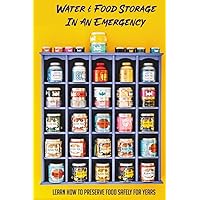 Water & Food Storage In An Emergency: Learn How To Preserve Food Safely For Years: Produce Storage Guide