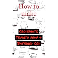 How to make: Croissants, Tomato Soup & Battered Cod (The How To series)