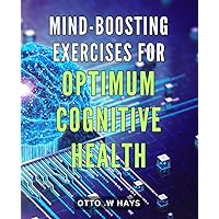 Mind-Boosting Exercises for Optimum Cognitive Health: Boost Your Brainpower: Proven Mind-Enhancing Regimens for Optimal Cognitive Functioning
