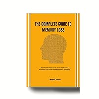 THE COMPLETE GUIDE TO MEMORY LOSS: A Comprehensive Guide to Understanding, Managing, and Overcoming Memory Challenges THE COMPLETE GUIDE TO MEMORY LOSS: A Comprehensive Guide to Understanding, Managing, and Overcoming Memory Challenges Kindle Paperback