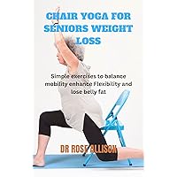 CHAIR YOGA FOR SENIORS WEIGHT LOSS: Simple exercises to balance mobility enhance Flexibility and lose belly fat CHAIR YOGA FOR SENIORS WEIGHT LOSS: Simple exercises to balance mobility enhance Flexibility and lose belly fat Kindle Paperback