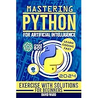 Mastering Python for Artificial Intelligence: Learn the Essential Coding Skills to Build Advanced AI Applications Mastering Python for Artificial Intelligence: Learn the Essential Coding Skills to Build Advanced AI Applications Paperback Kindle