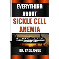 EVERYTHING ABOUT SICKLE CELL ANEMIA: A Complete Guide For Patients, Caregivers, And Healthcare Professionals - Causes, Symptoms, Diagnosis, Treatment, Coping Strategies, And More EVERYTHING ABOUT SICKLE CELL ANEMIA: A Complete Guide For Patients, Caregivers, And Healthcare Professionals - Causes, Symptoms, Diagnosis, Treatment, Coping Strategies, And More Kindle Paperback