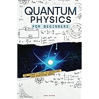 Quantum Physics for Beginners: The Layman’s Guide to Understand How Everything Works. Look Into The Mind-blowing Secrets of Science in a Comprehensible Way, From String Theory to Quantum Computing