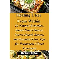 Healing Ulcer From Within: 10 Natural Remedies, Smart Food Choices, Secret Health Boosts, and Essential Care Tips for Permanent Ulcers Treatment Healing Ulcer From Within: 10 Natural Remedies, Smart Food Choices, Secret Health Boosts, and Essential Care Tips for Permanent Ulcers Treatment Kindle Paperback