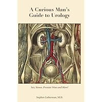 A Curious Man’s Guide to Urology: Sex, Stones, Prostate Woes, and More! A Curious Man’s Guide to Urology: Sex, Stones, Prostate Woes, and More! Paperback Kindle