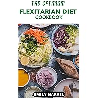 The Optimum Flexitarian Diet Cookbook: Nutritious And Delicious, Quick And Easy Flexitarian Diet Recipes To Ensure Healthy Living, Lose Weight ,Prevent Disease And Ensure A Longer Life. The Optimum Flexitarian Diet Cookbook: Nutritious And Delicious, Quick And Easy Flexitarian Diet Recipes To Ensure Healthy Living, Lose Weight ,Prevent Disease And Ensure A Longer Life. Kindle Paperback