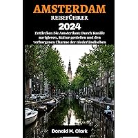AMSTERDAM REISEFÜHRER 2024: Entdecken Sie Amsterdam: Durch Kanäle navigieren, Kultur genießen und den verborgenen Charme der niederländischen Hauptstadt enthüllen (German Edition)