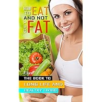 How to eat and not get fat: The book to long life and healthy living How to eat and not get fat: The book to long life and healthy living Kindle Paperback