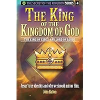 The King of the Kingdom of God: The King of kings and Lord of lords (The Secret of the Kingdom Series)