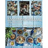 Savoring Greece: 101 Recipes From The Mediterranean: [Authentic Greek Cookbook]