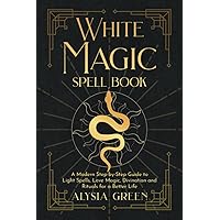White Magic Spell Book: A Modern Step-by-Step Guide to Light Spells, Love Magic, Divination and Rituals for a Better Life White Magic Spell Book: A Modern Step-by-Step Guide to Light Spells, Love Magic, Divination and Rituals for a Better Life Paperback Kindle