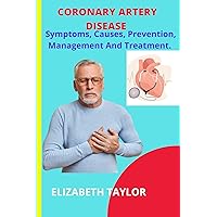 CORONARY ARTERY DISEASE: Symptoms, Causes, Prevention, Management And Treatment CORONARY ARTERY DISEASE: Symptoms, Causes, Prevention, Management And Treatment Kindle Paperback