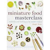 Miniature Food Masterclass: Materials and Techniques for Model-Makers Miniature Food Masterclass: Materials and Techniques for Model-Makers Paperback