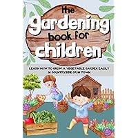 The Gardening Book For Children: A guide for kids who want to learn how to grow a vegetable garden easily, in the country or in the city.